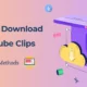 How to Download YouTube Clips