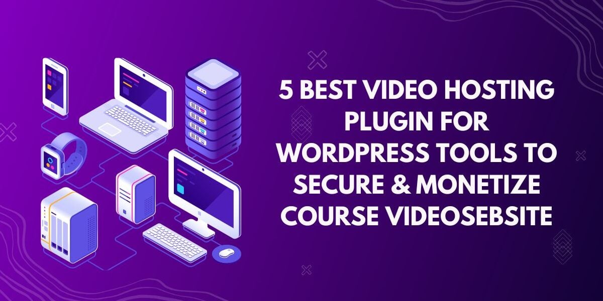 5 Best Video Hosting Plugin for WordPress Tools to Secure & Monetize Course Videos