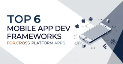 Top 6 Mobile App Dev Frameworks for Cross-Platform Apps